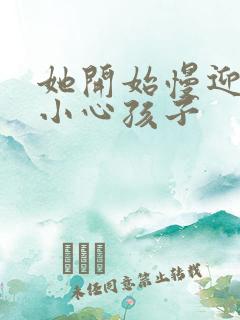 她开始慢迎迎合小心孩子