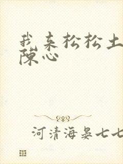 我来松松土全文陈心