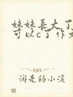 妹妹长大了终于可以c了作文