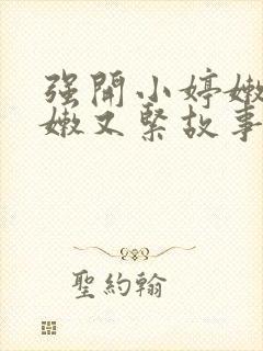 强开小婷嫩苞又嫩又紧故事情节