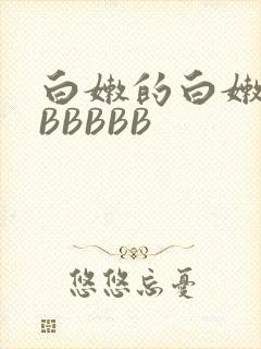 白嫩的白嫩的BBBBBB