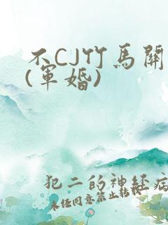 不CJ竹马关系(军婚)