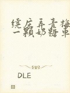 绕床弄青梅PO一颗奶糖车