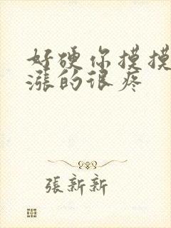 好硬你摸摸下面涨的很疼