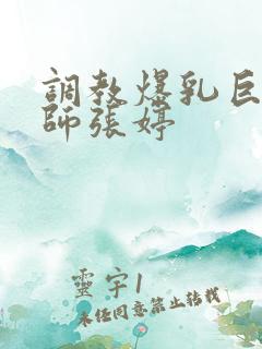 调教爆乳巨臀老师张婷