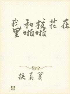 我和校花在教室里啪啪