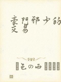 豪门邪少的野蛮交易