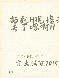 拍戏H现场滑进去了嗯啊H