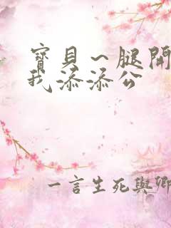 宝贝～腿开大点我添添公