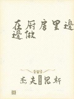 在厨房里边洗碗边做