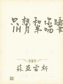 只想和你睡1V 1H月半喵笔趣阁