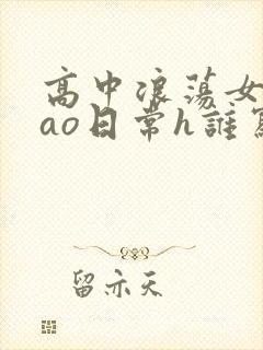 高中浪荡女挨cao日常h谁写的