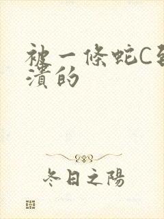 被一条蛇C到崩溃的