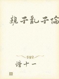 亲子乱子伦系列