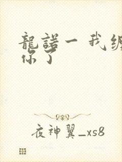 龙诺一 我缠定你了