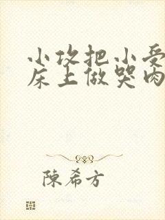 小攻把小受绑在床上做哭肉