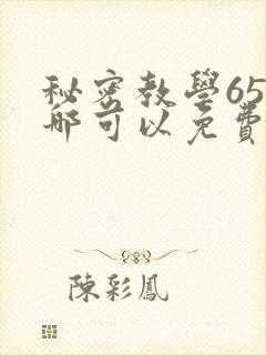 秘密教学65在哪可以免费阅读