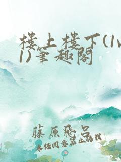 楼上楼下(1v1)笔趣阁