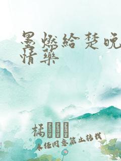 墨燃给楚晚宁下情药