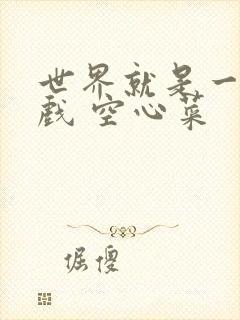 世界就是一个游戏 空心菜