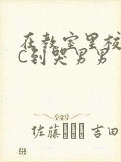 在教室里校草被C到哭男男