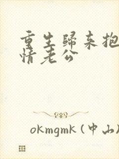 重生归来抱紧深情老公