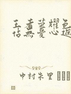 王者荣耀色禁网站无爱心遮挡