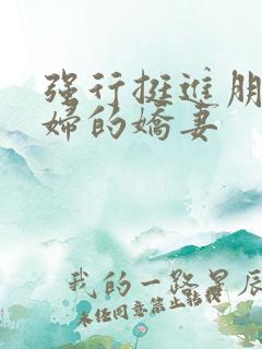 强行挺进朋友孕妇的娇妻