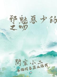 邪魅恶少的专属之吻