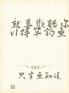 就喜欢听你叫1v1持竿钓鱼