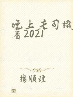 晚上老司机睡不着2021