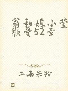翁和媳小莹浴室欢爱52章