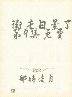 卫老日晕了淑蓉第9集免费