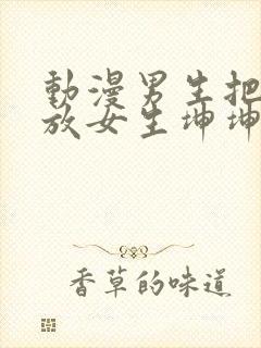 动漫男生把坤坤放女生坤坤里开元