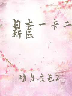 日本一卡二卡三新区