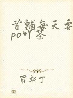 首辅每天要不够po吖茶