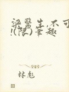 梁医生,不可以!(限)笔趣