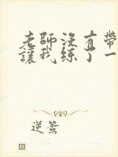 老师没有带罩子让我练了一节课