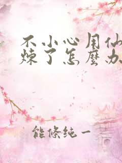 不小心用仙君修炼了怎么办