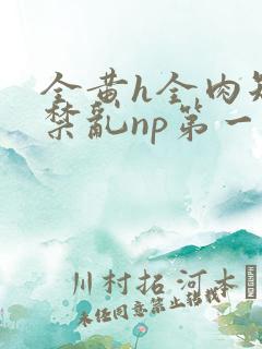 全黄h全肉短篇禁乱np第一次