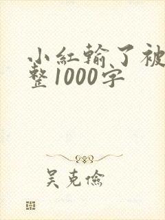 小红输了被小明整1000字