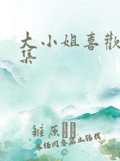 大小姐喜欢h全集