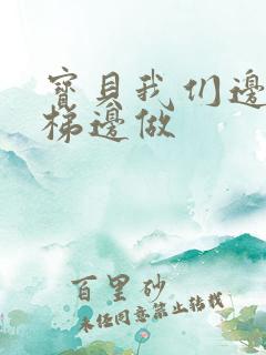 宝贝我们边上楼梯边做