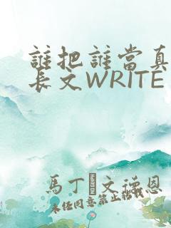 谁把谁当真肉车长文WRITE AS