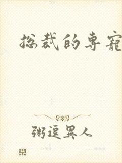 总裁的专宠床奴