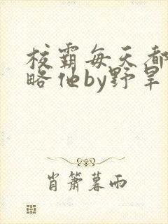 校霸每天都想攻略他by野旱烟