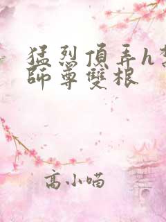 猛烈顶弄h禁欲师尊双根