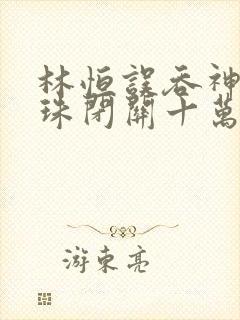 林恒误吞神秘黑珠闭关十万年是什么小说