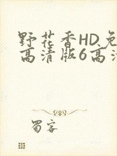 野花香HD免费高清版6高清版