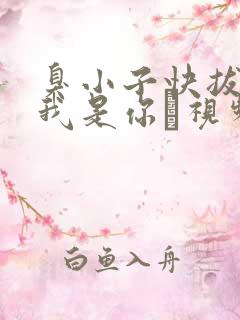 臭小子快拔出来我是你嫲视频